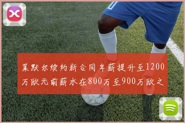 莱默尔续约新合同年薪提升至1200万欧元前薪水在800万至900万欧之间